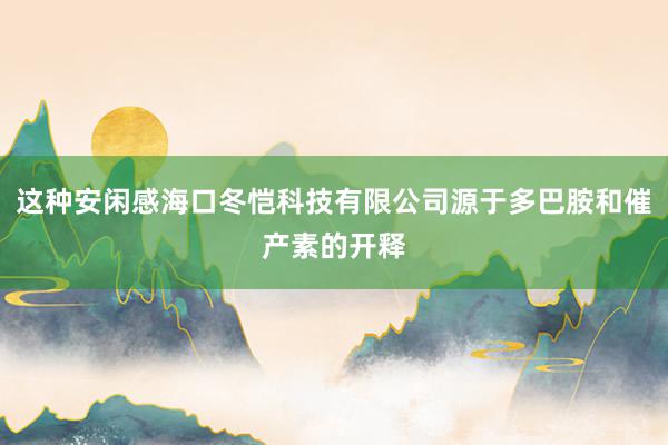 这种安闲感海口冬恺科技有限公司源于多巴胺和催产素的开释