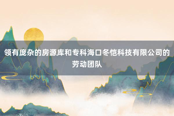 领有庞杂的房源库和专科海口冬恺科技有限公司的劳动团队